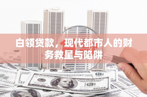 民勤白领贷款，现代都市人的财务救星与陷阱