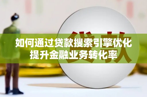 民勤如何通过贷款搜索引擎优化提升金融业务转化率