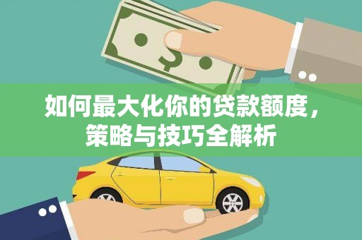 民勤如何最大化你的贷款额度，策略与技巧全解析