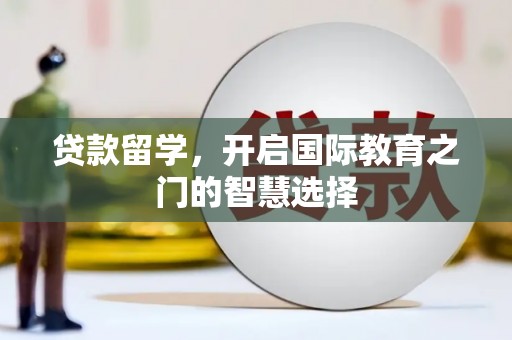 民勤贷款留学，开启国际教育之门的智慧选择