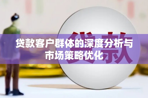 民勤贷款客户群体的深度分析与市场策略优化
