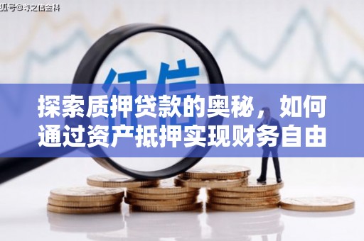 民勤探索质押贷款的奥秘，如何通过资产抵押实现财务自由