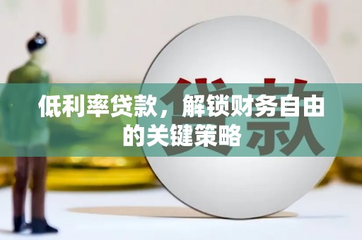 民勤低利率贷款，解锁财务自由的关键策略