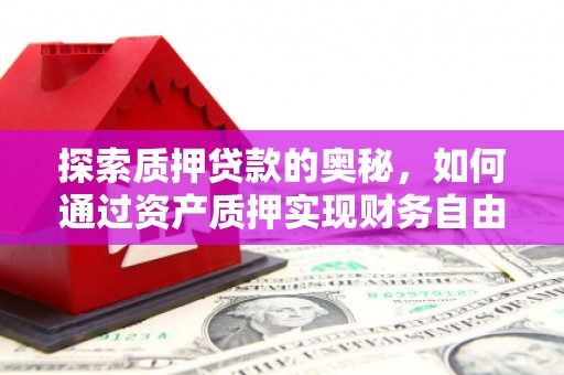 民勤探索质押贷款的奥秘，如何通过资产质押实现财务自由