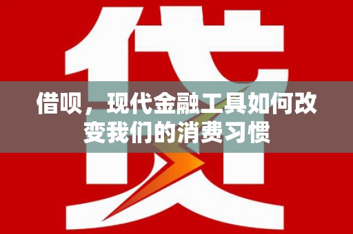 民勤借呗，现代金融工具如何改变我们的消费习惯