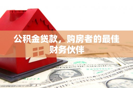 民勤公积金贷款，购房者的最佳财务伙伴