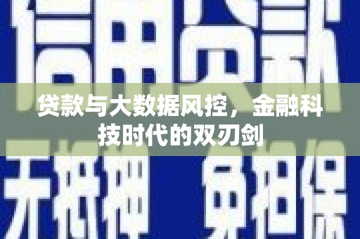民勤贷款与大数据风控，金融科技时代的双刃剑