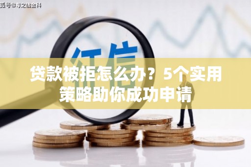 民勤贷款被拒怎么办？5个实用策略助你成功申请