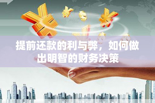 民勤提前还款的利与弊，如何做出明智的财务决策
