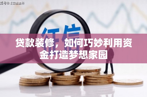 民勤贷款装修，如何巧妙利用资金打造梦想家园