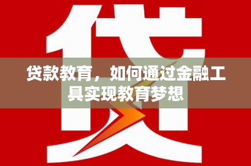 民勤贷款教育，如何通过金融工具实现教育梦想