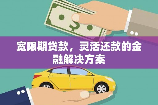 民勤宽限期贷款，灵活还款的金融解决方案
