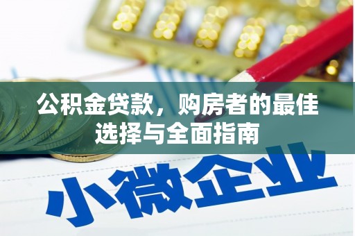民勤公积金贷款，购房者的最佳选择与全面指南