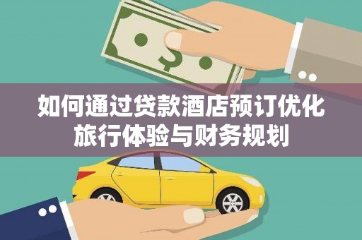 民勤如何通过贷款酒店预订优化旅行体验与财务规划