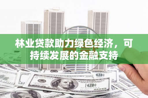 民勤林业贷款助力绿色经济，可持续发展的金融支持