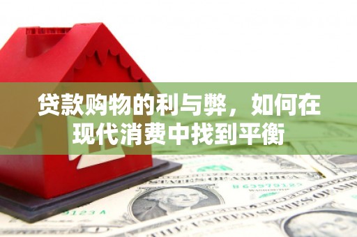 民勤贷款购物的利与弊，如何在现代消费中找到平衡