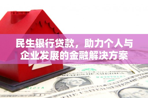 民勤民生银行贷款，助力个人与企业发展的金融解决方案