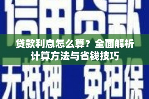 民勤贷款利息怎么算？全面解析计算方法与省钱技巧