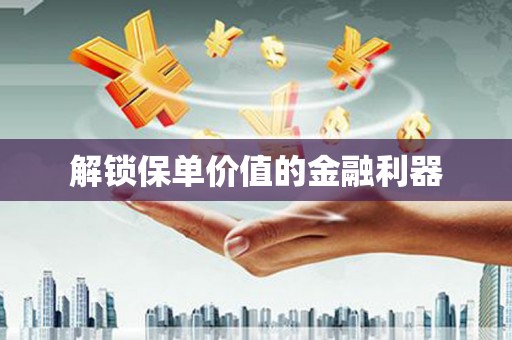 民勤解锁保单价值的金融利器