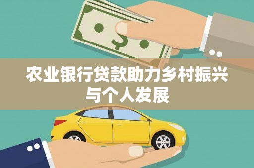 民勤农业银行贷款助力乡村振兴与个人发展