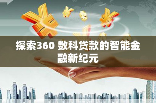 民勤探索360 数科贷款的智能金融新纪元