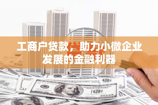 民勤工商户贷款，助力小微企业发展的金融利器