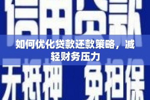 民勤如何优化贷款还款策略，减轻财务压力