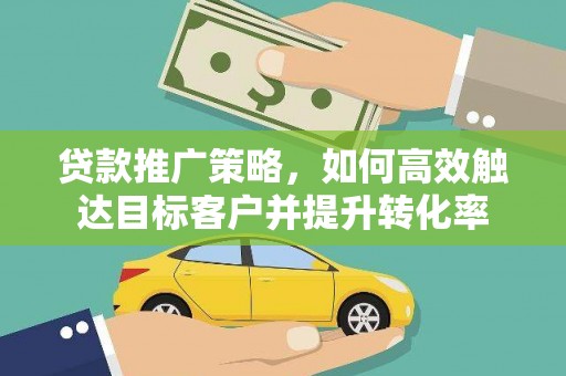 民勤贷款推广策略，如何高效触达目标客户并提升转化率