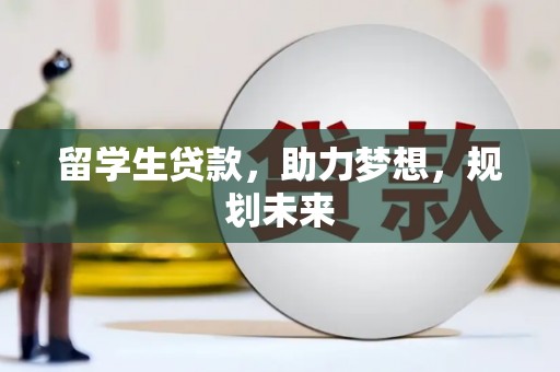 民勤留学生贷款，助力梦想，规划未来
