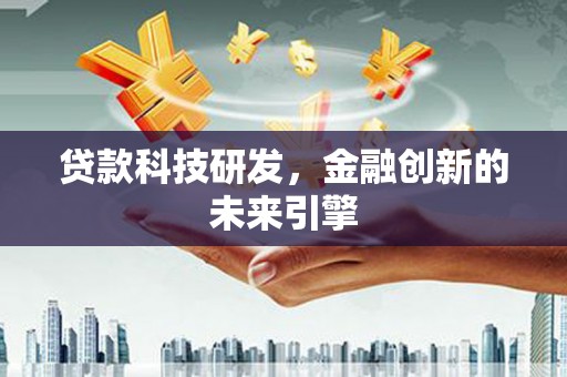 民勤贷款科技研发，金融创新的未来引擎