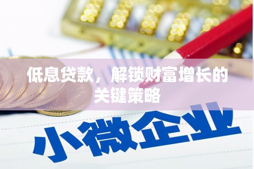 民勤低息贷款，解锁财富增长的关键策略