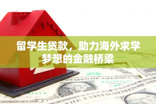 民勤留学生贷款，助力海外求学梦想的金融桥梁