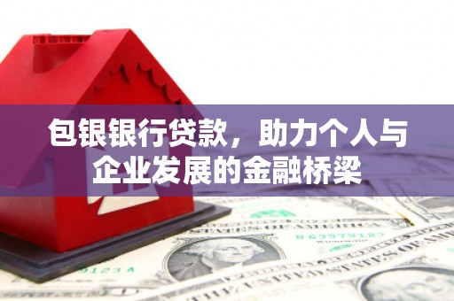 民勤包银银行贷款，助力个人与企业发展的金融桥梁