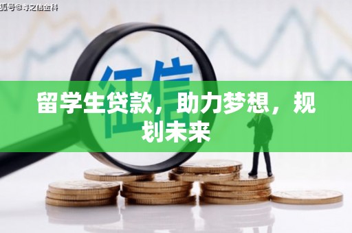民勤留学生贷款，助力梦想，规划未来
