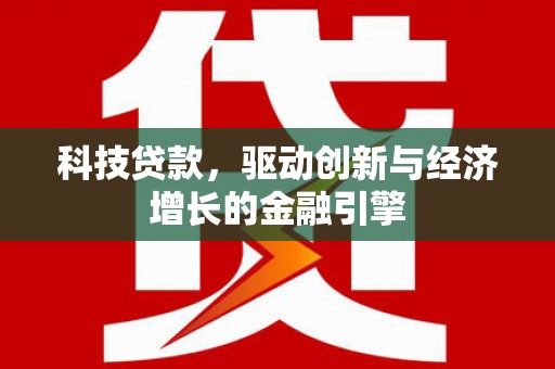 民勤科技贷款，驱动创新与经济增长的金融引擎