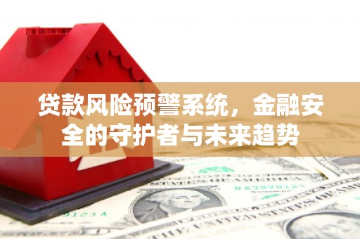 民勤贷款风险预警系统，金融安全的守护者与未来趋势