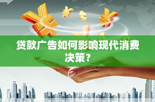 民勤贷款广告如何影响现代消费决策？