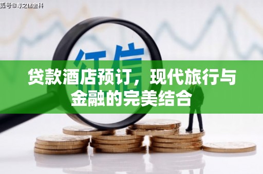 民勤贷款酒店预订，现代旅行与金融的完美结合