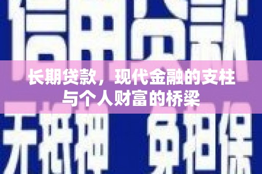 民勤长期贷款，现代金融的支柱与个人财富的桥梁