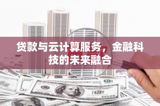 民勤贷款与云计算服务，金融科技的未来融合