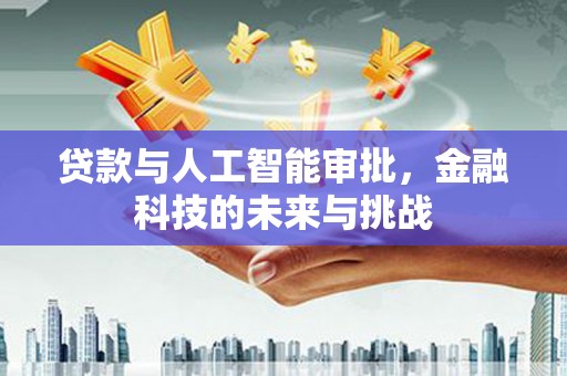 民勤贷款与人工智能审批，金融科技的未来与挑战