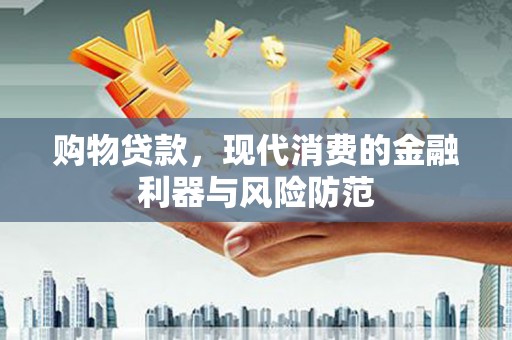 民勤购物贷款，现代消费的金融利器与风险防范