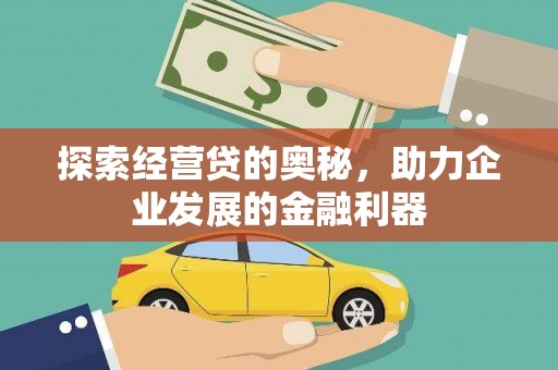 民勤探索经营贷的奥秘，助力企业发展的金融利器