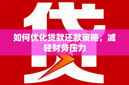 民勤如何优化贷款还款策略，减轻财务压力