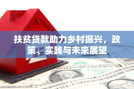民勤扶贫贷款助力乡村振兴，政策、实践与未来展望