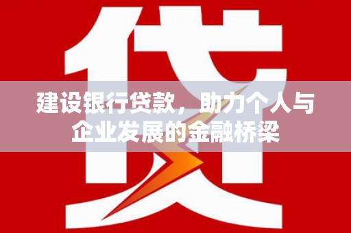 民勤建设银行贷款，助力个人与企业发展的金融桥梁