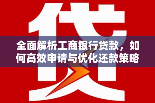 民勤全面解析工商银行贷款，如何高效申请与优化还款策略