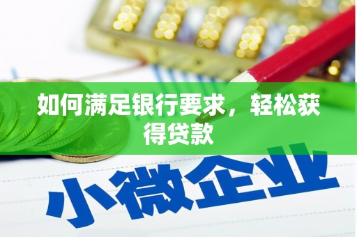 民勤如何满足银行要求，轻松获得贷款
