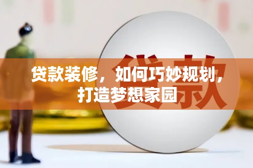 民勤贷款装修，如何巧妙规划，打造梦想家园