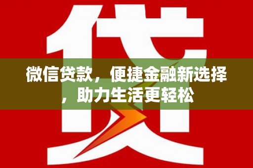 民勤微信贷款，便捷金融新选择，助力生活更轻松